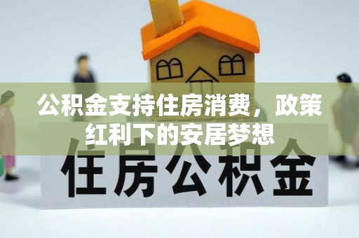 北港公积金支持住房消费，政策红利下的安居梦想