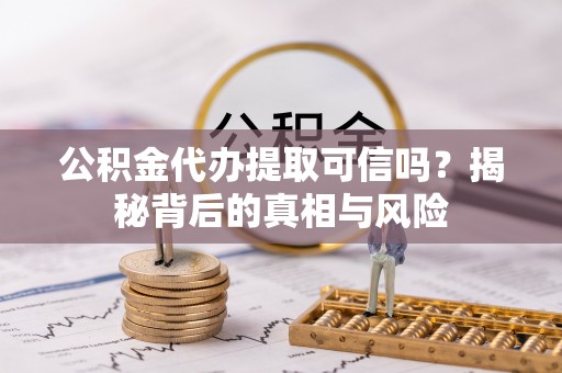 北港公积金代办提取可信吗？揭秘背后的真相与风险
