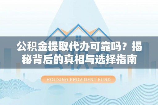 北港公积金提取代办可靠吗？揭秘背后的真相与选择指南