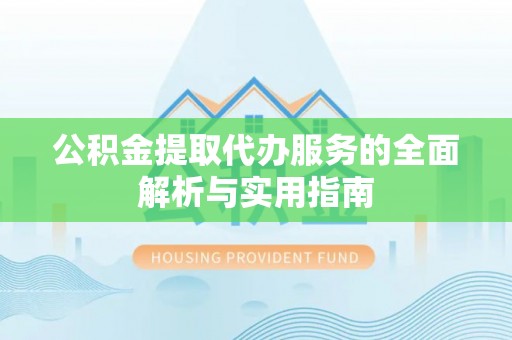 北港公积金提取代办服务的全面解析与实用指南
