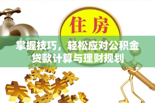 北港掌握技巧，轻松应对公积金贷款计算与理财规划