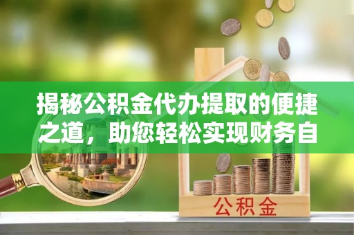 北港揭秘公积金代办提取的便捷之道，助您轻松实现财务自由