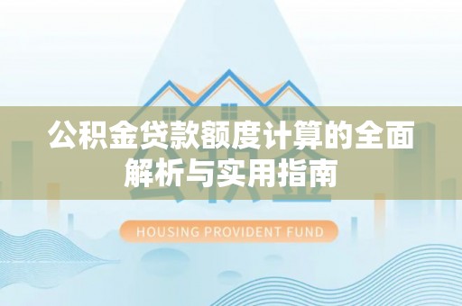 北港公积金贷款额度计算的全面解析与实用指南