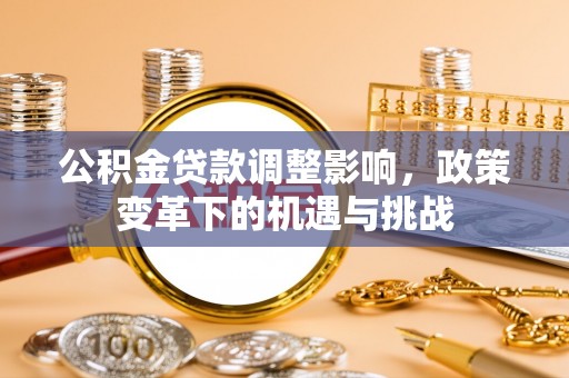 北港公积金贷款调整影响，政策变革下的机遇与挑战