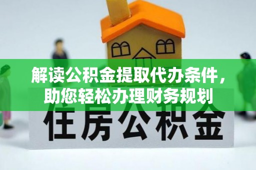 北港解读公积金提取代办条件，助您轻松办理财务规划