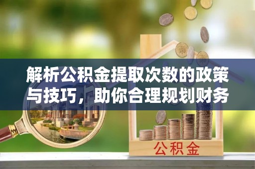 北港解析公积金提取次数的政策与技巧，助你合理规划财务未来