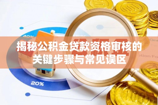 北港揭秘公积金贷款资格审核的关键步骤与常见误区