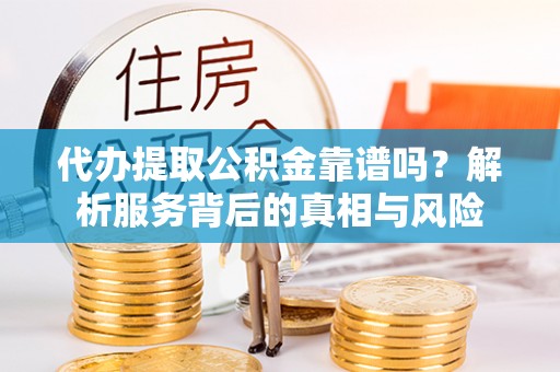 北港代办提取公积金靠谱吗？解析服务背后的真相与风险
