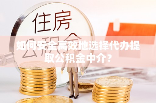 北港如何安全高效地选择代办提取公积金中介？