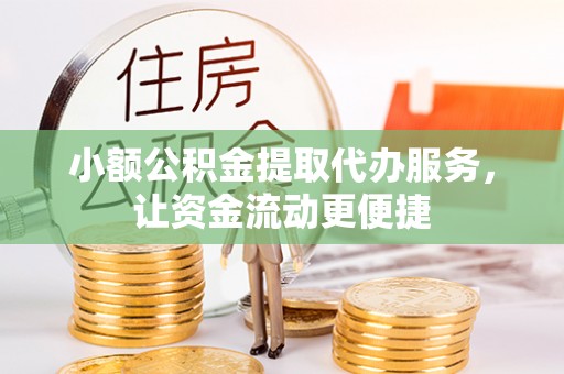 北港小额公积金提取代办服务，让资金流动更便捷