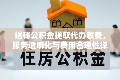 北港揭秘公积金提取代办收费，服务透明化与费用合理性探讨