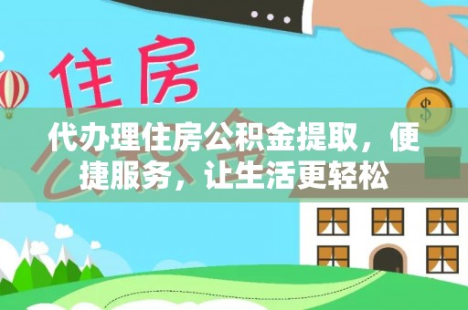 北港代办理住房公积金提取，便捷服务，让生活更轻松