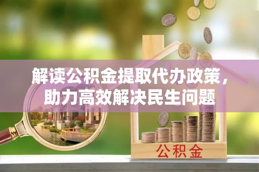 北港解读公积金提取代办政策，助力高效解决民生问题