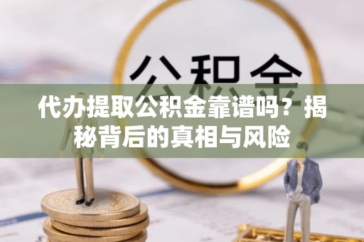 北港代办提取公积金靠谱吗？揭秘背后的真相与风险