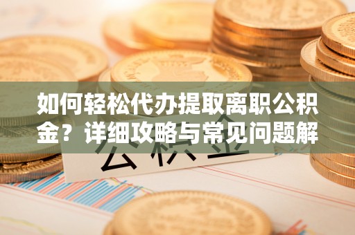 北港如何轻松代办提取离职公积金？详细攻略与常见问题解析