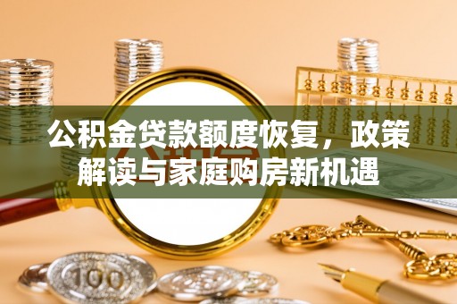 北港公积金贷款额度恢复，政策解读与家庭购房新机遇
