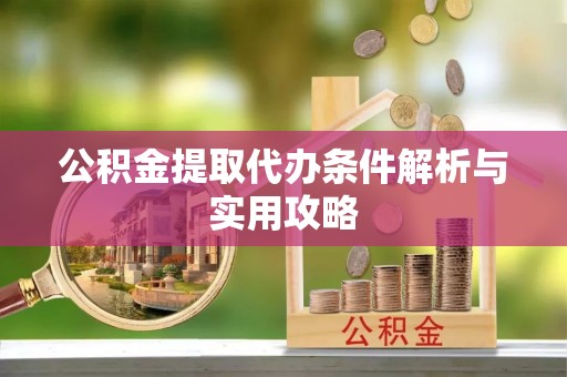 北港公积金提取代办条件解析与实用攻略