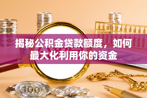 北港揭秘公积金贷款额度，如何最大化利用你的资金