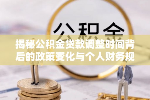 北港揭秘公积金贷款调整时间背后的政策变化与个人财务规划