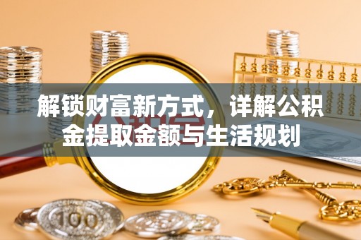 北港解锁财富新方式，详解公积金提取金额与生活规划