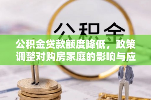 北港公积金贷款额度降低，政策调整对购房家庭的影响与应对策略