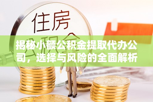 北港揭秘小额公积金提取代办公司，选择与风险的全面解析