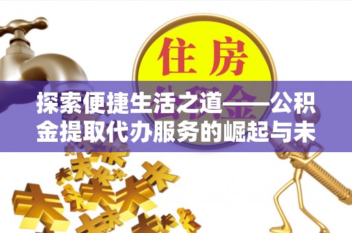 北港探索便捷生活之道——公积金提取代办服务的崛起与未来