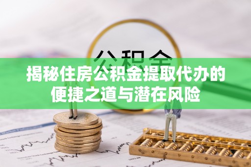 北港揭秘住房公积金提取代办的便捷之道与潜在风险