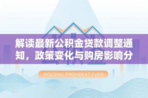 北港解读最新公积金贷款调整通知，政策变化与购房影响分析