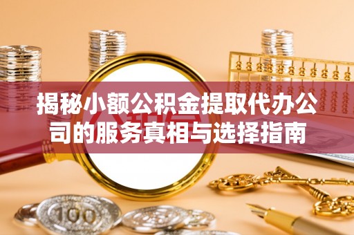 北港揭秘小额公积金提取代办公司的服务真相与选择指南