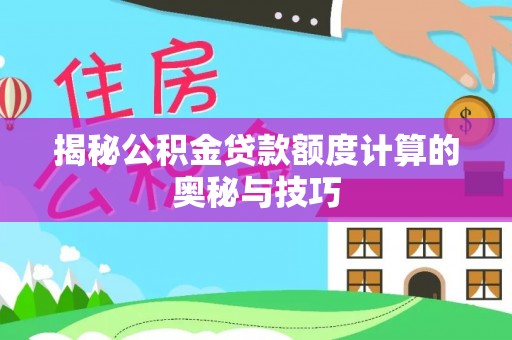 北港揭秘公积金贷款额度计算的奥秘与技巧