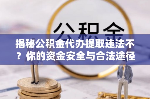 北港揭秘公积金代办提取违法不？你的资金安全与合法途径解析
