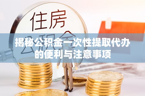 北港揭秘公积金一次性提取代办的便利与注意事项