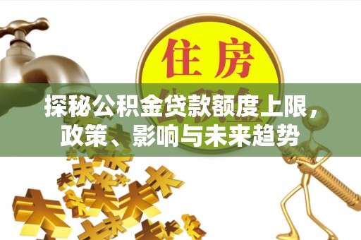 北港探秘公积金贷款额度上限，政策、影响与未来趋势