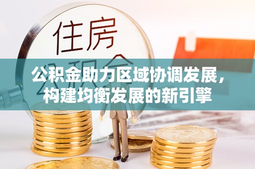 北港公积金助力区域协调发展，构建均衡发展的新引擎