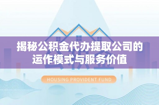 北港揭秘公积金代办提取公司的运作模式与服务价值