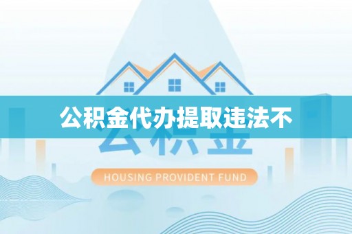 北港公积金代办提取违法不