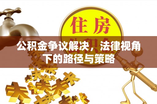 北港公积金争议解决，法律视角下的路径与策略