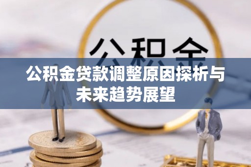 北港公积金贷款调整原因探析与未来趋势展望