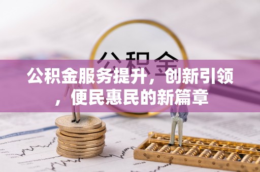 北港公积金服务提升，创新引领，便民惠民的新篇章