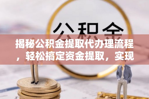 北港揭秘公积金提取代办理流程，轻松搞定资金提取，实现财务自由
