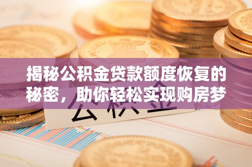北港揭秘公积金贷款额度恢复的秘密，助你轻松实现购房梦想