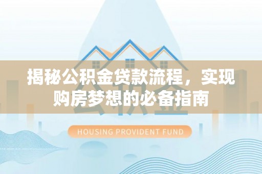 北港揭秘公积金贷款流程，实现购房梦想的必备指南
