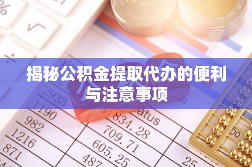 北港揭秘公积金提取代办的便利与注意事项