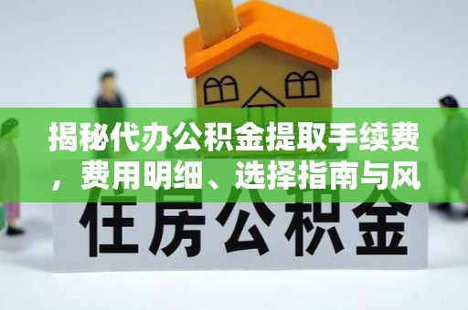 北港揭秘代办公积金提取手续费，费用明细、选择指南与风险防范