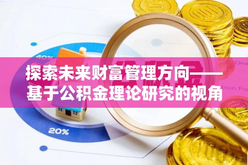 北港探索未来财富管理方向——基于公积金理论研究的视角