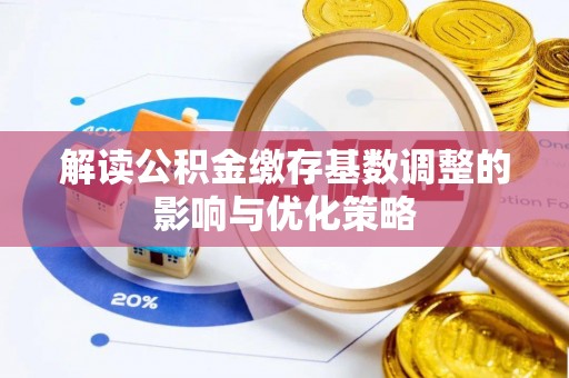 北港解读公积金缴存基数调整的影响与优化策略