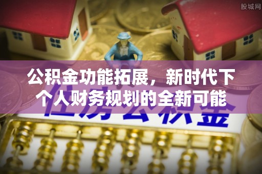 北港公积金功能拓展，新时代下个人财务规划的全新可能