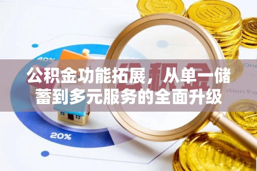 北港公积金功能拓展，从单一储蓄到多元服务的全面升级