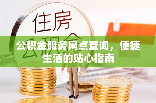 北港公积金服务网点查询，便捷生活的贴心指南